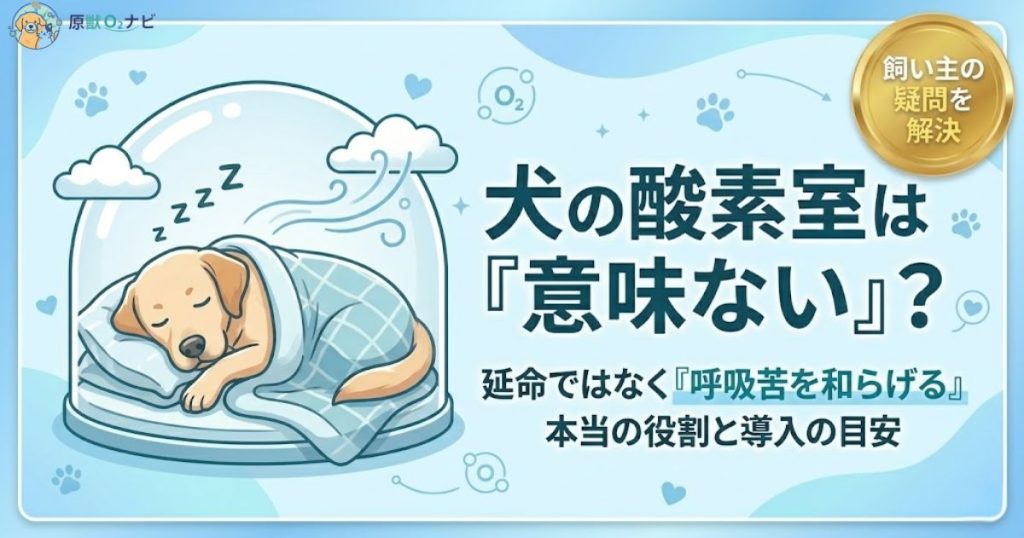 犬の酸素室は意味ないのかを解説する記事アイキャッチ。延命ではなく呼吸苦を和らげる本当の役割と導入の目安を訴求