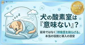 犬の酸素室は意味ないのかを解説する記事アイキャッチ。延命ではなく呼吸苦を和らげる本当の役割と導入の目安を訴求